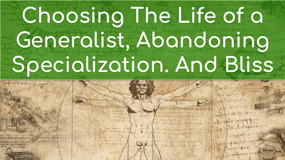 Choosing The Life of a Generalist, Abandoning Specialization. And Bliss
